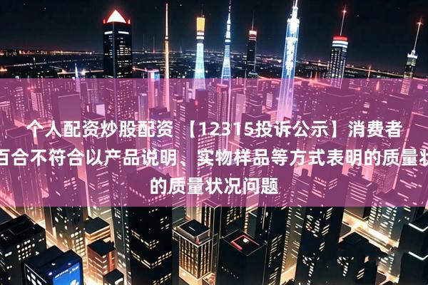 个人配资炒股配资 【12315投诉公示】消费者投诉梦百合不符合以产品说明、实物样品等方式表明的质量状况问题