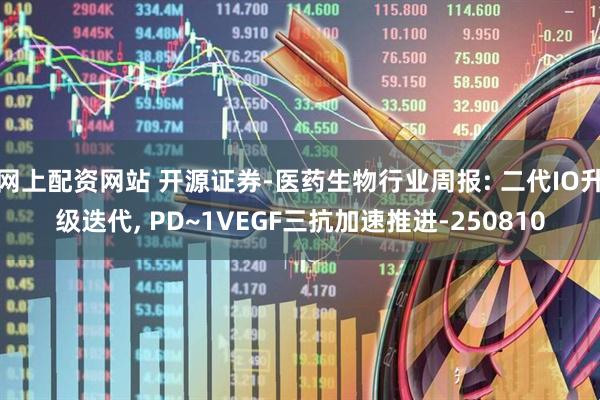 网上配资网站 开源证券-医药生物行业周报: 二代IO升级迭代, PD~1VEGF三抗加速推进-250810