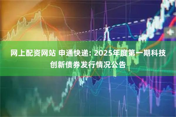 网上配资网站 申通快递: 2025年度第一期科技创新债券发行情况公告