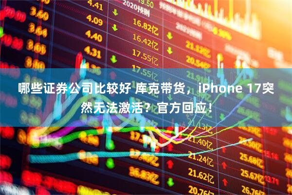 哪些证券公司比较好 库克带货，iPhone 17突然无法激活？官方回应！