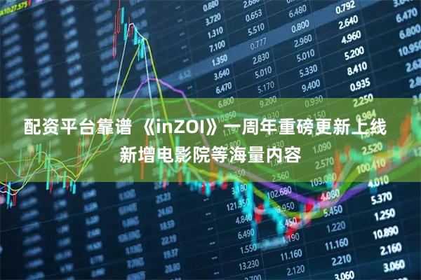 配资平台靠谱 《inZOI》一周年重磅更新上线  新增电影院等海量内容