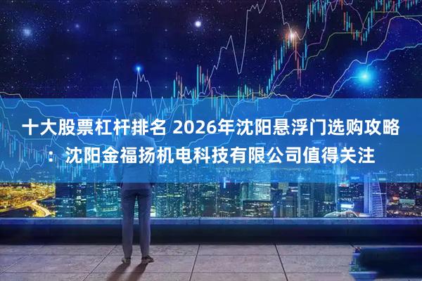 十大股票杠杆排名 2026年沈阳悬浮门选购攻略：沈阳金福扬机电科技有限公司值得关注