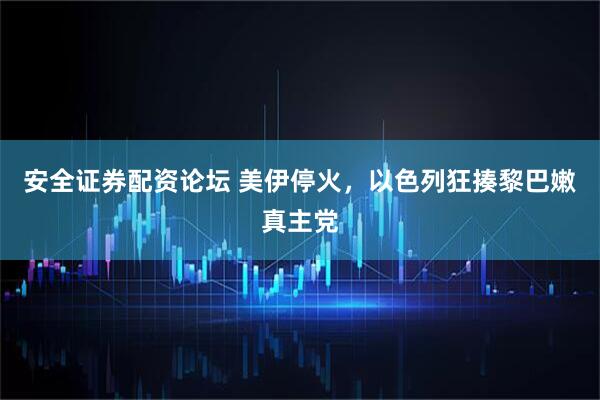 安全证券配资论坛 美伊停火，以色列狂揍黎巴嫩真主党
